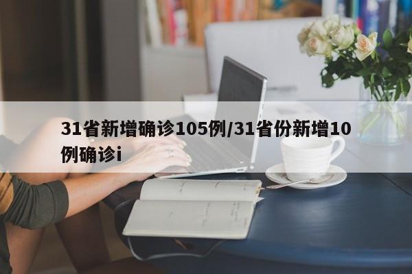 31省新增确诊105例/31省份新增10例确诊i