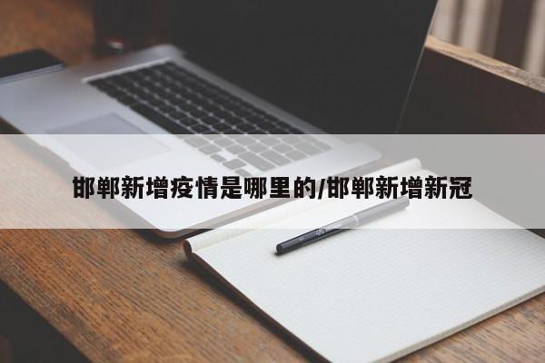 邯郸新增疫情是哪里的/邯郸新增新冠