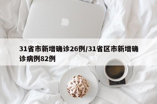 31省市新增确诊26例/31省区市新增确诊病例82例