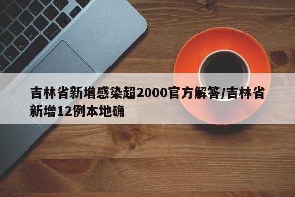 吉林省新增感染超2000官方解答/吉林省新增12例本地确
