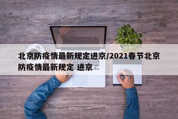 北京防疫情最新规定进京/2021春节北京防疫情最新规定 进京