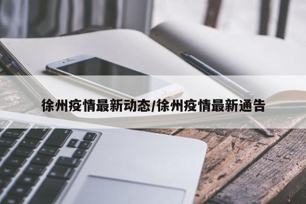徐州疫情最新动态/徐州疫情最新通告