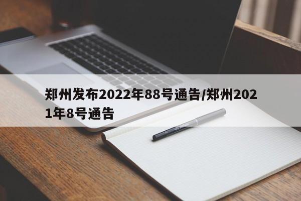 郑州发布2022年88号通告/郑州2021年8号通告