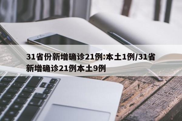 31省份新增确诊21例:本土1例/31省新增确诊21例本土9例