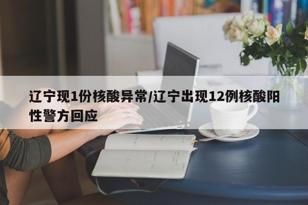 辽宁现1份核酸异常/辽宁出现12例核酸阳性警方回应