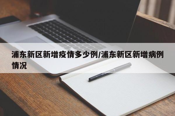 浦东新区新增疫情多少例/浦东新区新增病例情况