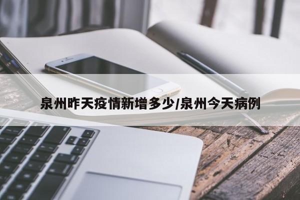 泉州昨天疫情新增多少/泉州今天病例