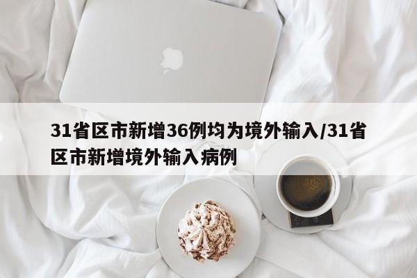 31省区市新增36例均为境外输入/31省区市新增境外输入病例