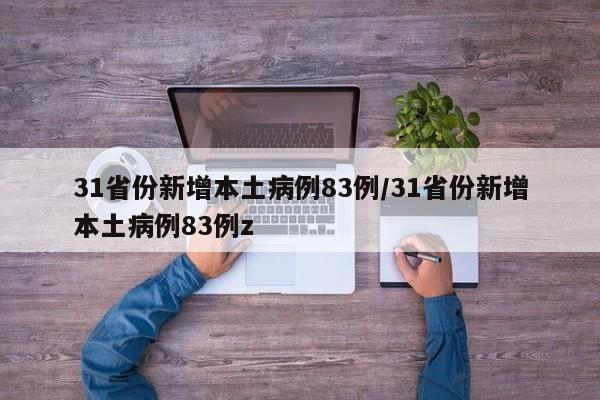 31省份新增本土病例83例/31省份新增本土病例83例z