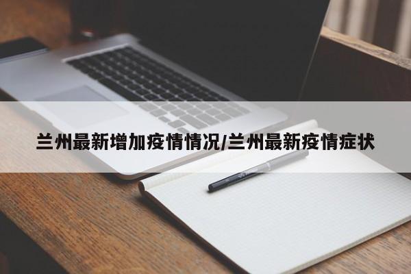 兰州最新增加疫情情况/兰州最新疫情症状