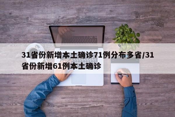 31省份新增本土确诊71例分布多省/31省份新增61例本土确诊