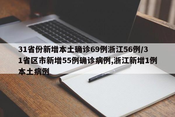 31省份新增本土确诊69例浙江56例/31省区市新增55例确诊病例,浙江新增1例本土病例