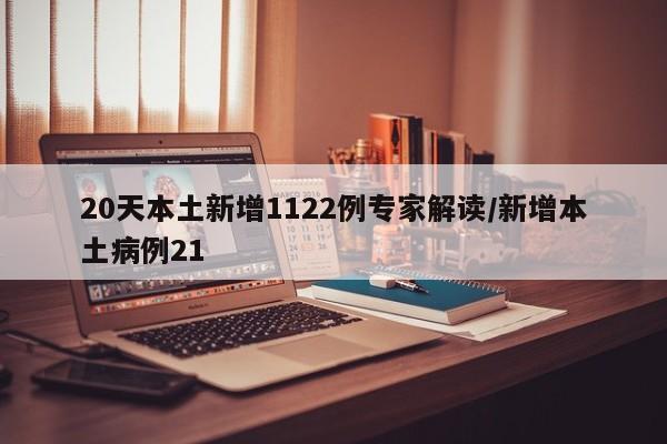 20天本土新增1122例专家解读/新增本土病例21