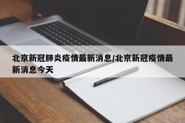 北京新冠肺炎疫情最新消息/北京新冠疫情最新消息今天